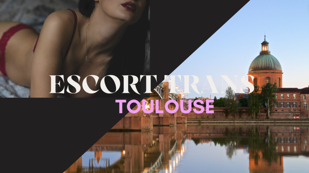 Conseils pour Trouver des Escorts Trans à Toulouse : Guide Complet